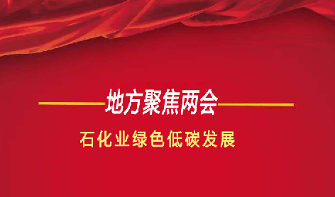 地方兩（liǎng）會聚焦石化業綠色低碳發展